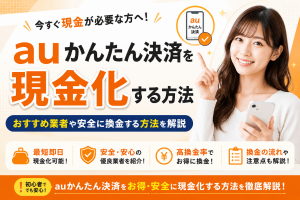 auかんたん決済を現金化する方法おすすめ業者や安全に換金する方法を解説