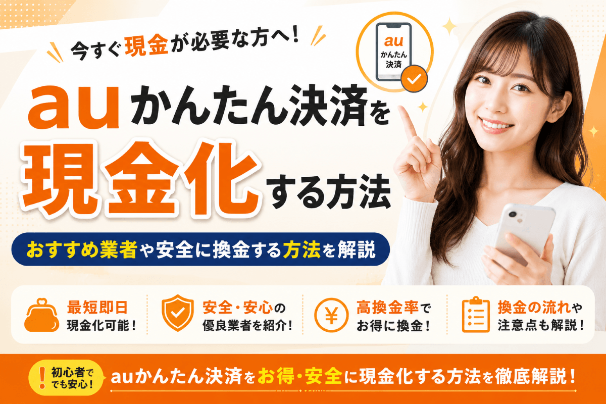 auかんたん決済を現金化する方法おすすめ業者や安全に換金する方法を解説