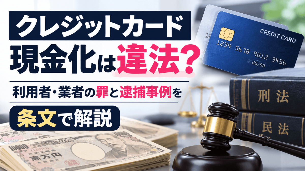 クレジットカード現金化は違法？利用者・業者の罪と逮捕事例を条文で解説
